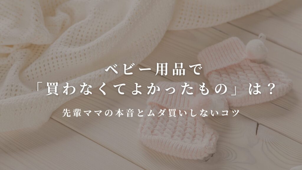 ベビー用品で「買わなくてよかったもの」は？先輩ママの本音とムダ買いしないコツ